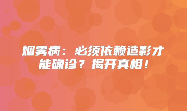 烟雾病：必须依赖造影才能确诊？揭开真相！