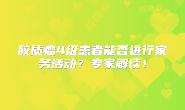 胶质瘤4级患者能否进行家务活动？专家解读！