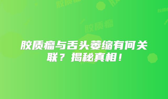胶质瘤与舌头萎缩有何关联？揭秘真相！