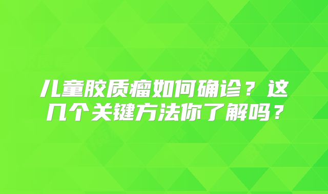 儿童胶质瘤如何确诊？这几个关键方法你了解吗？