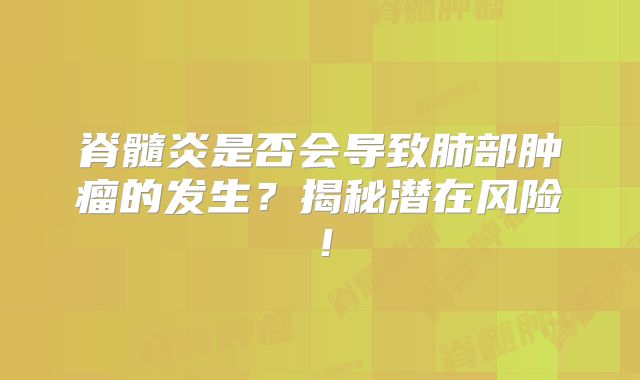 脊髓炎是否会导致肺部肿瘤的发生？揭秘潜在风险！