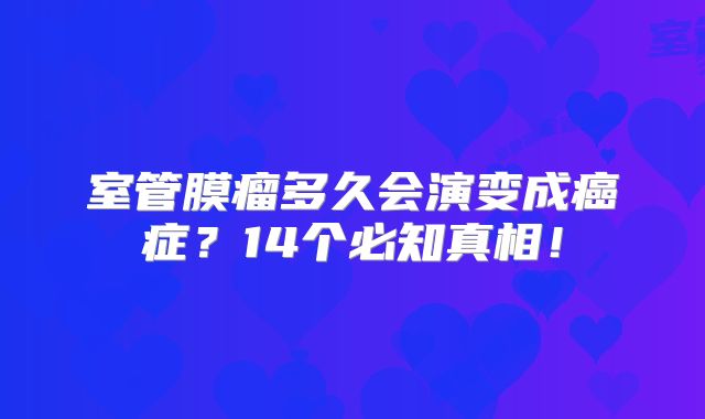 室管膜瘤多久会演变成癌症？14个必知真相！
