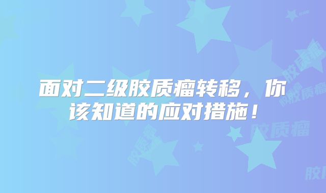 面对二级胶质瘤转移，你该知道的应对措施！