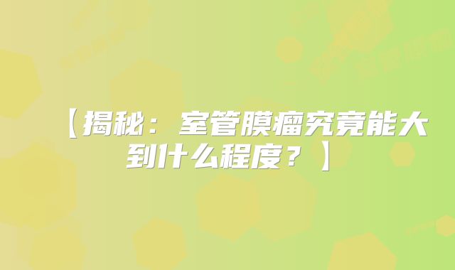【揭秘：室管膜瘤究竟能大到什么程度？】