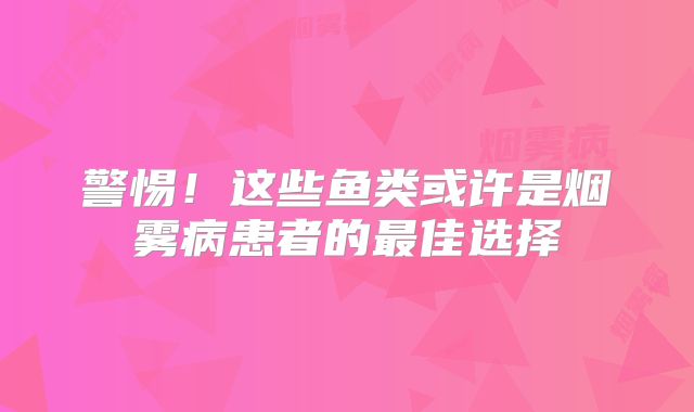 警惕！这些鱼类或许是烟雾病患者的最佳选择
