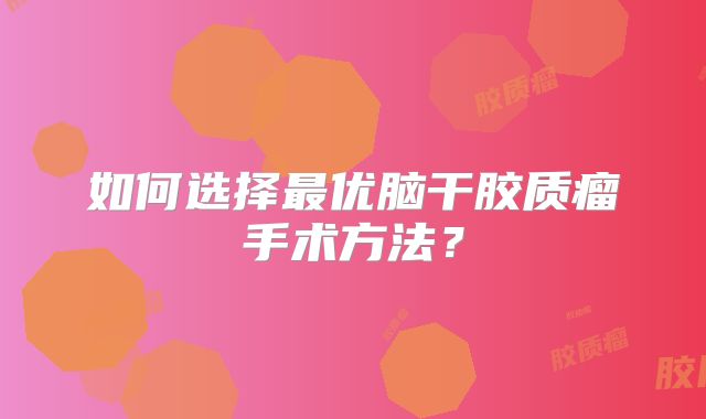 如何选择最优脑干胶质瘤手术方法？