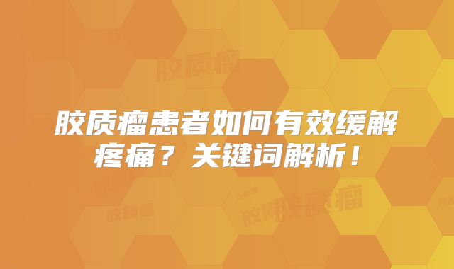 胶质瘤患者如何有效缓解疼痛？关键词解析！