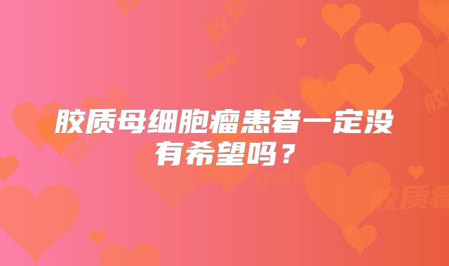 胶质母细胞瘤患者一定没有希望吗？