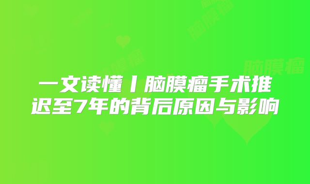 一文读懂丨脑膜瘤手术推迟至7年的背后原因与影响