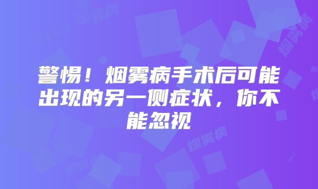 警惕！烟雾病手术后可能出现的另一侧症状，你不能忽视