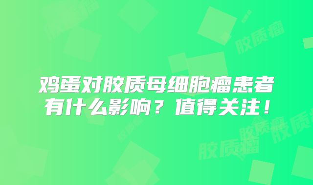 鸡蛋对胶质母细胞瘤患者有什么影响？值得关注！
