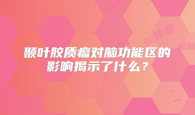 颞叶胶质瘤对脑功能区的影响揭示了什么？