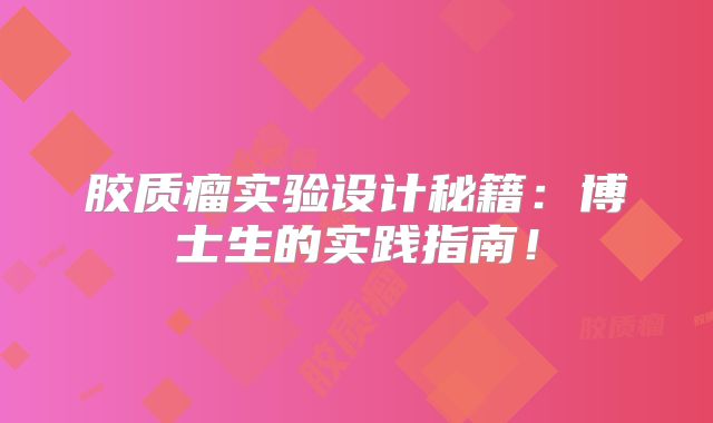 胶质瘤实验设计秘籍：博士生的实践指南！