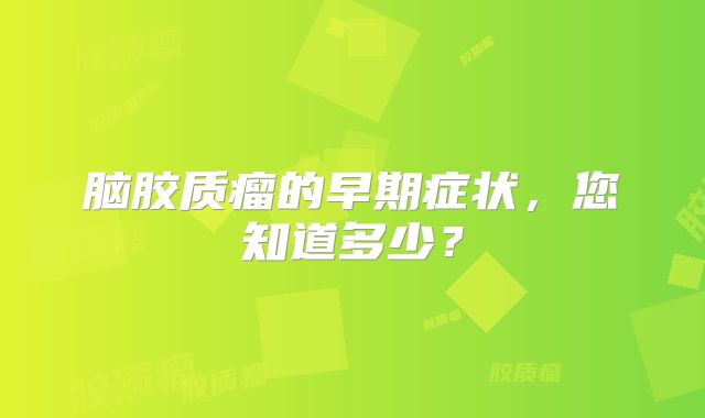 脑胶质瘤的早期症状，您知道多少？