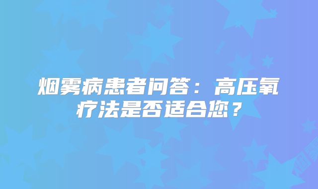 烟雾病患者问答：高压氧疗法是否适合您？
