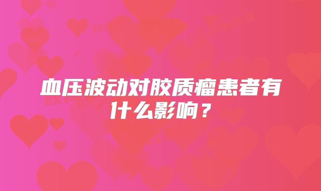 血压波动对胶质瘤患者有什么影响？