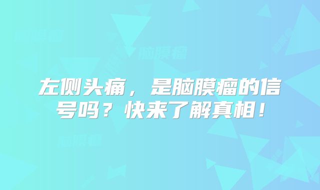左侧头痛，是脑膜瘤的信号吗？快来了解真相！