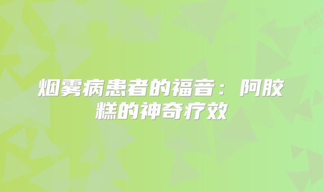 烟雾病患者的福音：阿胶糕的神奇疗效
