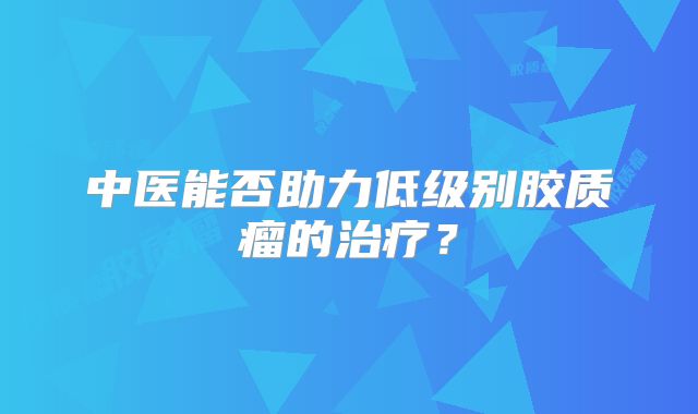 中医能否助力低级别胶质瘤的治疗？