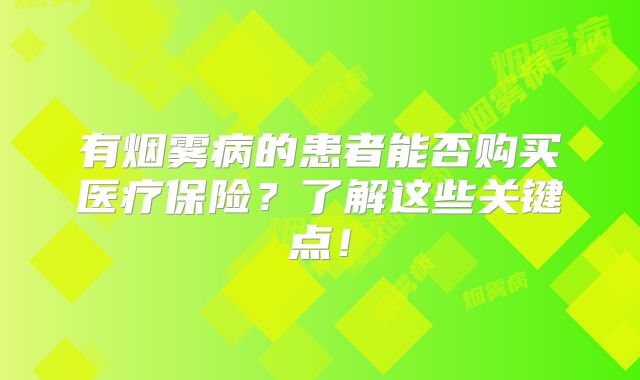 有烟雾病的患者能否购买医疗保险？了解这些关键点！