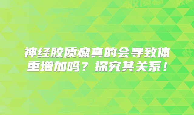神经胶质瘤真的会导致体重增加吗？探究其关系！