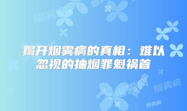 揭开烟雾病的真相：难以忽视的抽烟罪魁祸首
