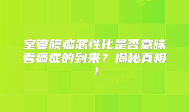 室管膜瘤恶性化是否意味着癌症的到来？揭秘真相！