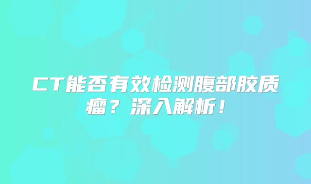 CT能否有效检测腹部胶质瘤？深入解析！