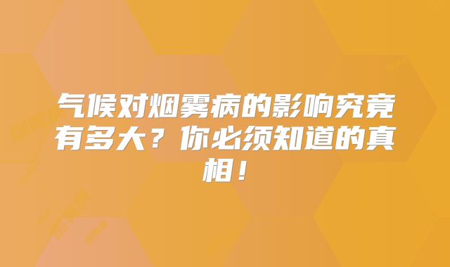 气候对烟雾病的影响究竟有多大？你必须知道的真相！
