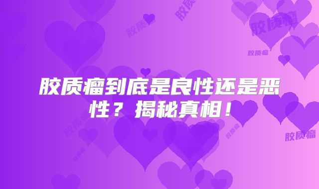 胶质瘤到底是良性还是恶性？揭秘真相！