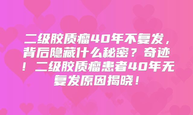 二级胶质瘤40年不复发，背后隐藏什么秘密？奇迹！二级胶质瘤患者40年无复发原因揭晓！