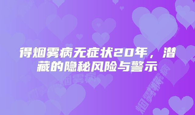 得烟雾病无症状20年，潜藏的隐秘风险与警示