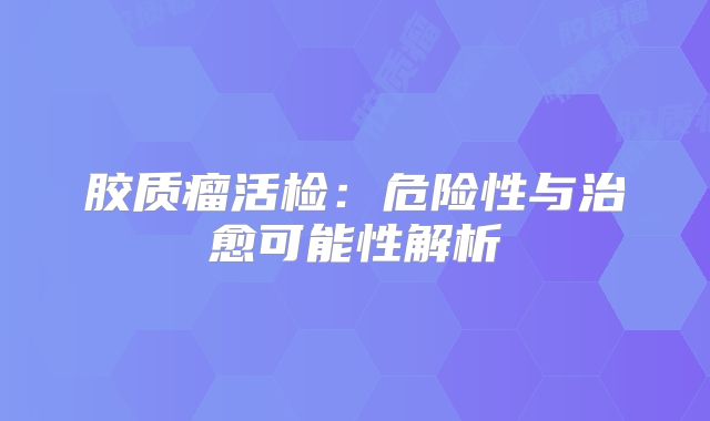 胶质瘤活检：危险性与治愈可能性解析