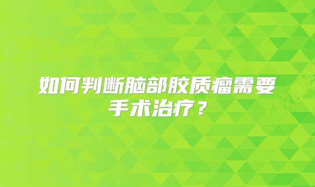 如何判断脑部胶质瘤需要手术治疗？