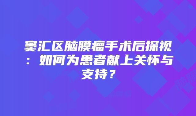 窦汇区脑膜瘤手术后探视：如何为患者献上关怀与支持？