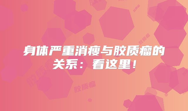 身体严重消瘦与胶质瘤的关系：看这里！