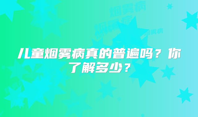 儿童烟雾病真的普遍吗？你了解多少？
