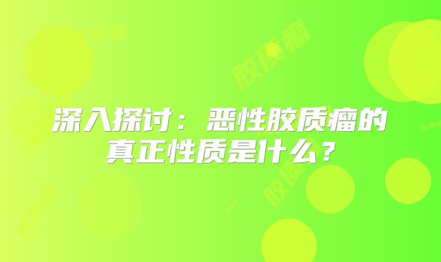 深入探讨：恶性胶质瘤的真正性质是什么？