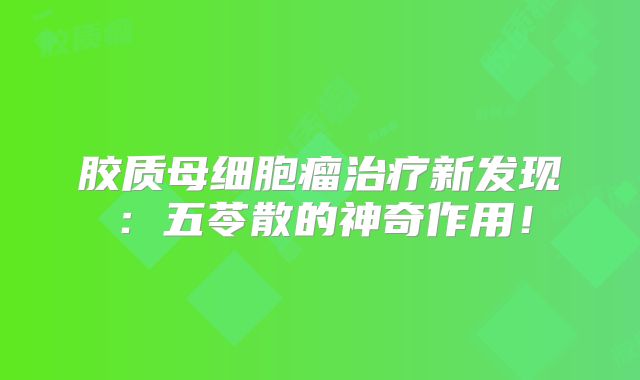 胶质母细胞瘤治疗新发现：五苓散的神奇作用！