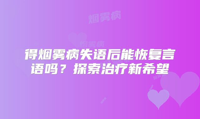 得烟雾病失语后能恢复言语吗？探索治疗新希望