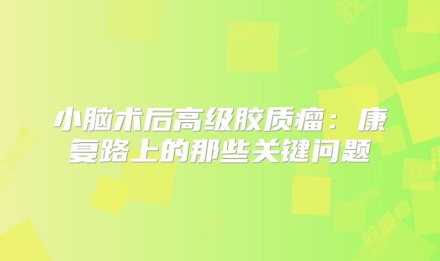小脑术后高级胶质瘤：康复路上的那些关键问题