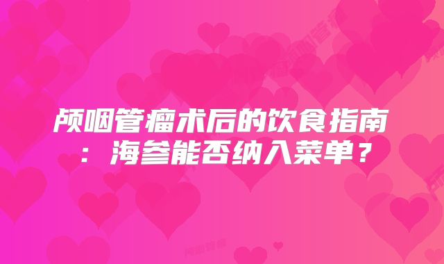 颅咽管瘤术后的饮食指南：海参能否纳入菜单？
