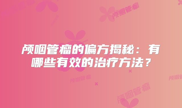 颅咽管瘤的偏方揭秘：有哪些有效的治疗方法？