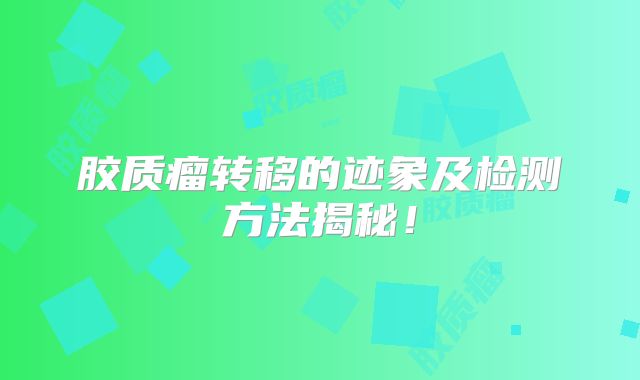 胶质瘤转移的迹象及检测方法揭秘！