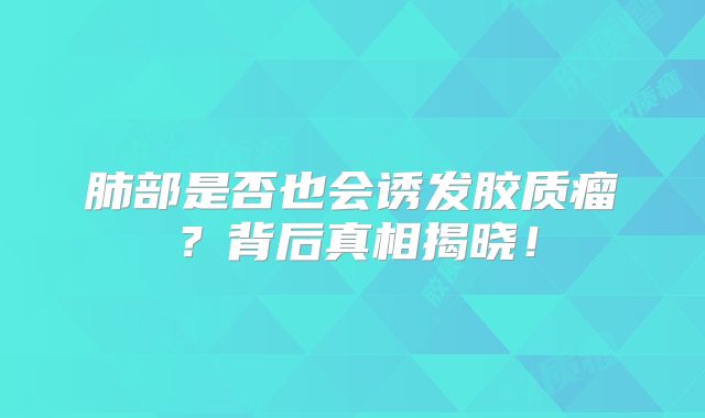 肺部是否也会诱发胶质瘤？背后真相揭晓！