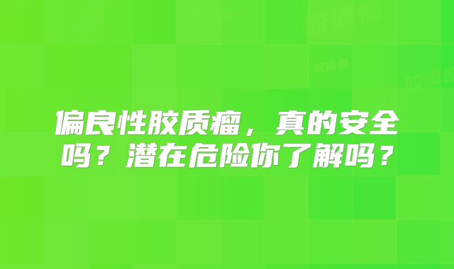 偏良性胶质瘤，真的安全吗？潜在危险你了解吗？