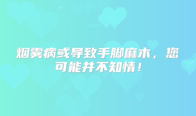 烟雾病或导致手脚麻木，您可能并不知情！