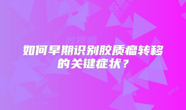 如何早期识别胶质瘤转移的关键症状？