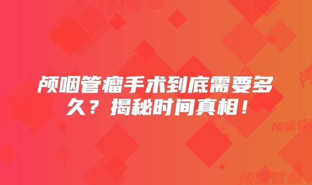 颅咽管瘤手术到底需要多久？揭秘时间真相！