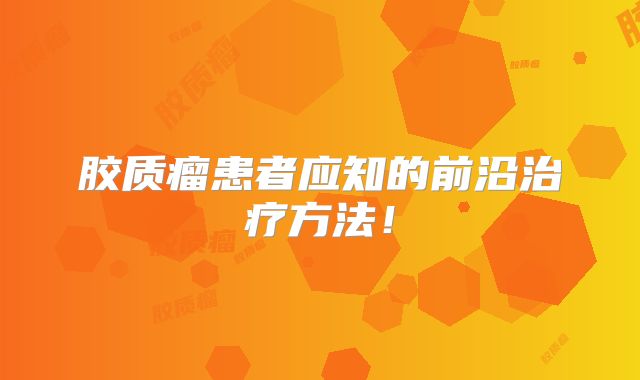 胶质瘤患者应知的前沿治疗方法！